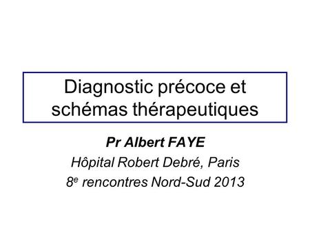 Diagnostic précoce et schémas thérapeutiques Pr Albert FAYE Hôpital Robert Debré, Paris 8 e rencontres Nord-Sud 2013.