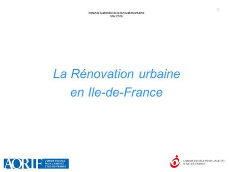 1 Instance Nationale de la rénovation urbaine Mai 2006 La Rénovation urbaine en Ile-de-France.