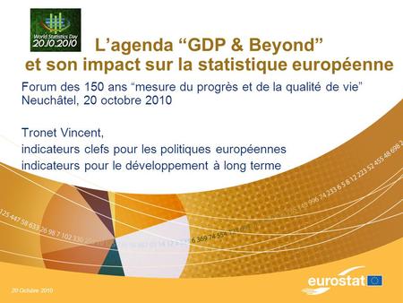 20 Octobre 2010 L’agenda “GDP & Beyond” et son impact sur la statistique européenne Forum des 150 ans “mesure du progrès et de la qualité de vie” Neuchâtel,