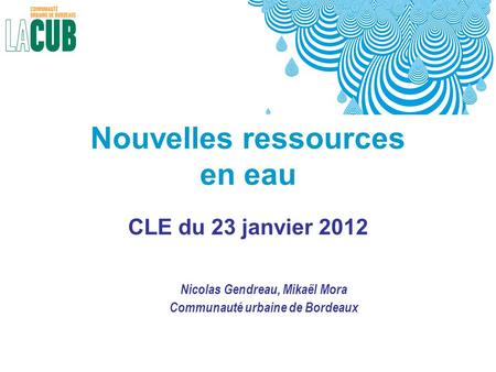 Nouvelles ressources en eau CLE du 23 janvier 2012 Nicolas Gendreau, Mikaël Mora Communauté urbaine de Bordeaux.