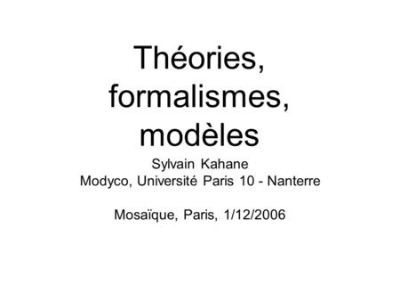 Théories, formalismes, modèles Sylvain Kahane Modyco, Université Paris 10 - Nanterre Mosaïque, Paris, 1/12/2006.
