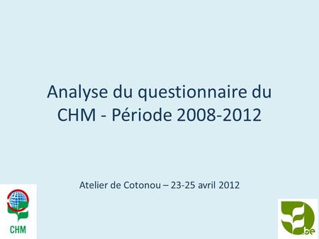 Analyse du questionnaire du CHM - Période 2008-2012 Atelier de Cotonou – 23-25 avril 2012.