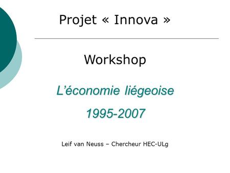 L’économie liégeoise 1995-2007 Workshop Leif van Neuss – Chercheur HEC-ULg Projet « Innova »