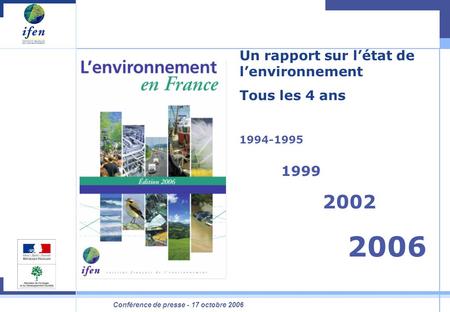 Conférence de presse - 17 octobre 2006 Un rapport sur l’état de l’environnement Tous les 4 ans 1994-1995 1999 2002 2006.