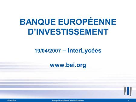 19/04/2007Banque européenne d'investissement1 BANQUE EUROPÉENNE D’INVESTISSEMENT 19/04/2007 – InterLycées www.bei.org.