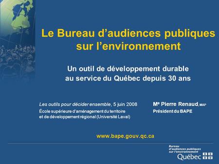 Le Bureau d’audiences publiques sur l’environnement Un outil de développement durable au service du Québec depuis 30 ans Les outils pour décider ensemble,