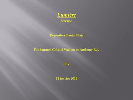 Lumière Science Présenté à Daniel Blais Par Samuel, Gabriel Vachon et Anthony Roy ESV 11 février 2014.