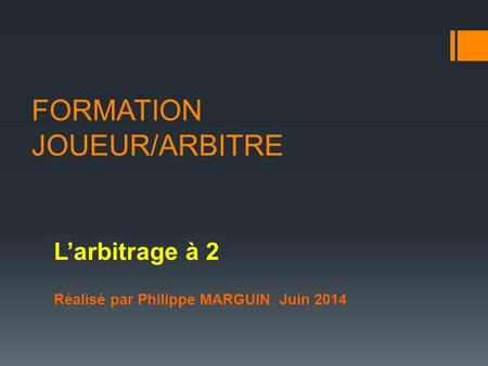 FORMATION JOUEUR/ARBITRE L’arbitrage à 2 Réalisé par Philippe MARGUIN Juin 2014.