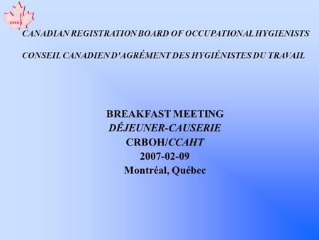 CANADIAN REGISTRATION BOARD OF OCCUPATIONAL HYGIENISTS CONSEIL CANADIEN D'AGRÉMENT DES HYGIÉNISTES DU TRAVAIL BREAKFAST MEETING DÉJEUNER-CAUSERIE CRBOH/CCAHT.