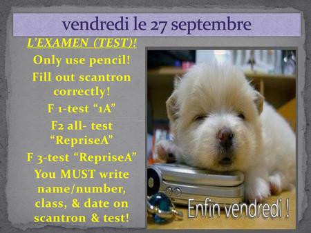 L’EXAMEN (TEST)! Only use pencil! Fill out scantron correctly! F 1-test “1A” F2 all- test “RepriseA” F 3-test “RepriseA” You MUST write name/number, class,