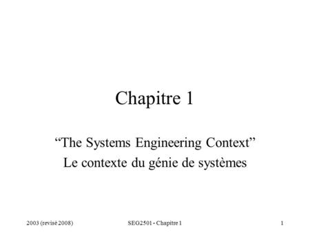 2003 (revisé 2008)SEG2501 - Chapitre 11 Chapitre 1 “The Systems Engineering Context” Le contexte du génie de systèmes.