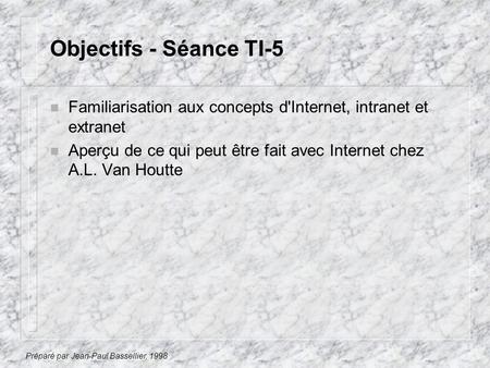 Préparé par Jean-Paul Bassellier, 1998 Objectifs - Séance TI-5 n Familiarisation aux concepts d'Internet, intranet et extranet n Aperçu de ce qui peut.