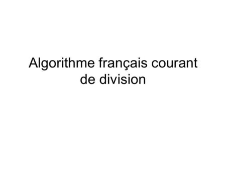 Algorithme français courant de division. En division, il y a beaucoup moins d’algorithmes que pour les autres opérations. L’algorithme courant consiste.