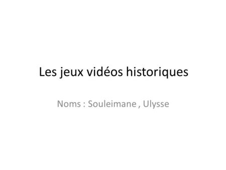 Les jeux vidéos historiques Noms : Souleimane, Ulysse.