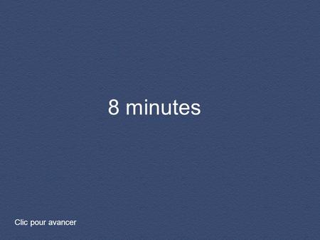 8 minutes 8 MINUTES Clic pour avancer.