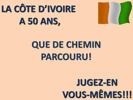 LA CÔTE D’IVOIRE A 50 ANS, QUE DE CHEMIN PARCOURU! JUGEZ-ENVOUS-MÊMES!!!