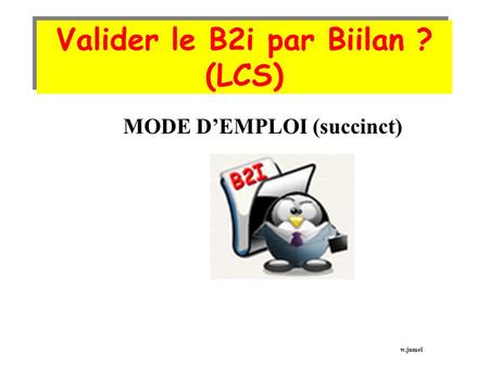Valider le B2i par Biilan ? (LCS) MODE D’EMPLOI (succinct) w.jumel.