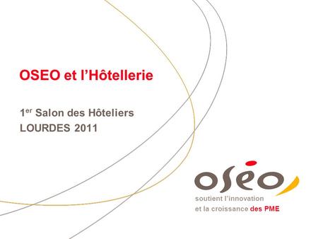 Soutient l’innovation et la croissance des PME OSEO et l’Hôtellerie 1 er Salon des Hôteliers LOURDES 2011.