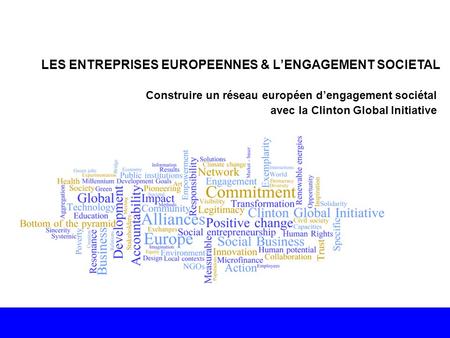 LES ENTREPRISES EUROPEENNES & L’ENGAGEMENT SOCIETAL Construire un réseau européen d’engagement sociétal avec la Clinton Global Initiative.
