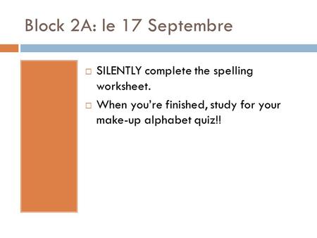 Block 2A: le 17 Septembre  SILENTLY complete the spelling worksheet.  When you’re finished, study for your make-up alphabet quiz!!