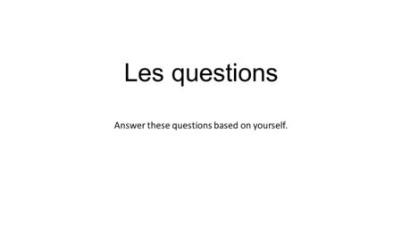 Les questions Answer these questions based on yourself.