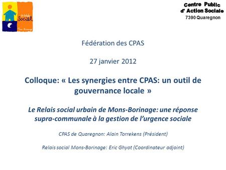 Fédération des CPAS 27 janvier 2012 Colloque: « Les synergies entre CPAS: un outil de gouvernance locale » Le Relais social urbain de Mons-Borinage: une.