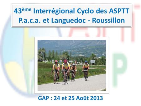 43 ème Interrégional Cyclo des ASPTT P.a.c.a. et Languedoc - Roussillon GAP : 24 et 25 Août 2013.