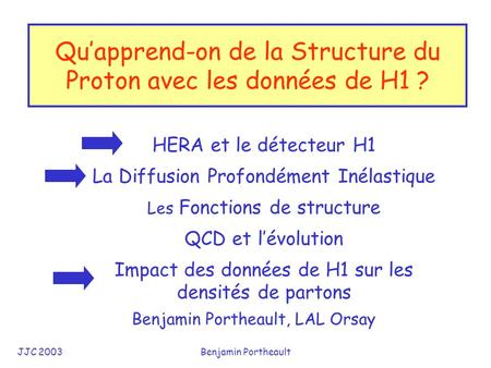 JJC 2003Benjamin Portheault Qu’apprend-on de la Structure du Proton avec les données de H1 ? Benjamin Portheault, LAL Orsay HERA et le détecteur H1 La.