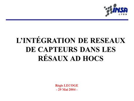 L’INTÉGRATION DE RESEAUX DE CAPTEURS DANS LES RÉSAUX AD HOCS Régis LECOGE - 29 Mai 2004 -