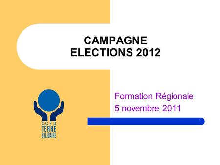CAMPAGNE ELECTIONS 2012 Formation Régionale 5 novembre 2011.