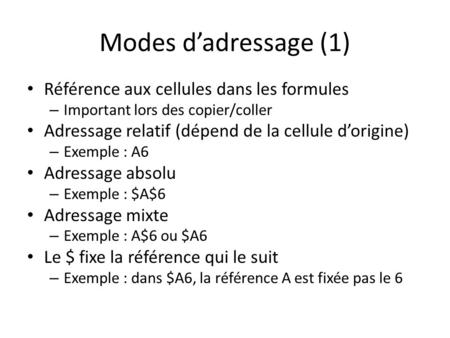 Modes d’adressage (1) Référence aux cellules dans les formules – Important lors des copier/coller Adressage relatif (dépend de la cellule d’origine) –