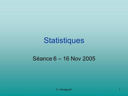 N. Yamaguchi1 Statistiques Séance 6 – 16 Nov 2005.