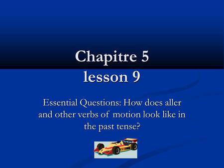 Chapitre 5 lesson 9 Essential Questions: How does aller and other verbs of motion look like in the past tense?