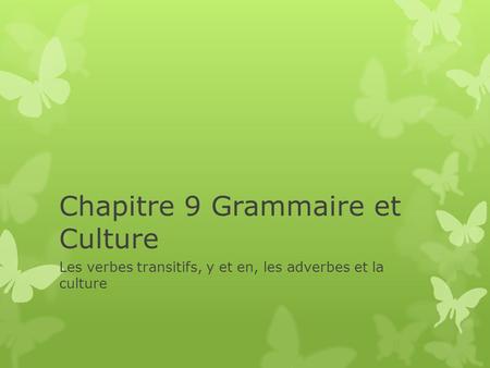 Chapitre 9 Grammaire et Culture Les verbes transitifs, y et en, les adverbes et la culture.