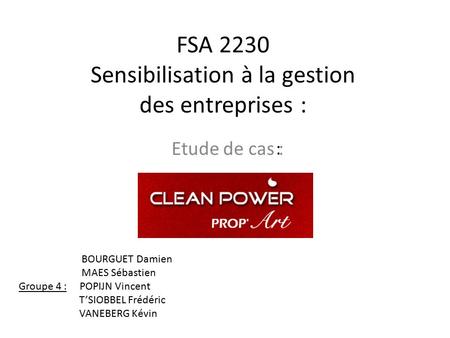 FSA 2230 Sensibilisation à la gestion des entreprises : Etude de cas : BOURGUET Damien MAES Sébastien Groupe 4 : POPIJN Vincent T’SIOBBEL Frédéric VANEBERG.