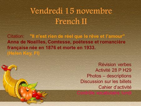 Vendredi 15 novembre French II Citation: Il n'est rien de réel que le rêve et l'amour Anna de Noailles, Comtesse, poétesse et romancière française née.