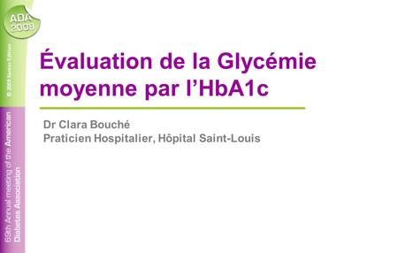© 2009 Santor Edition Évaluation de la Glycémie moyenne par l’HbA1c Dr Clara Bouché Praticien Hospitalier, Hôpital Saint-Louis.