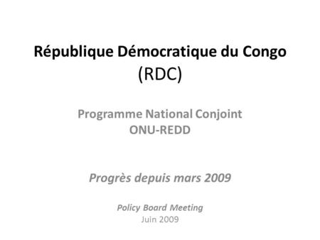 République Démocratique du Congo (RDC) Programme National Conjoint ONU-REDD Progrès depuis mars 2009 Policy Board Meeting Juin 2009.