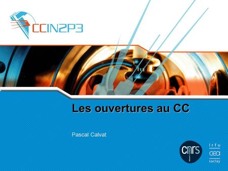 Les ouvertures au CC Pascal Calvat. Plan 2 Présentation des ouvertures Les besoins des utilisateurs Les solutions apportées par le CCIN2P3 Les ouvertures.