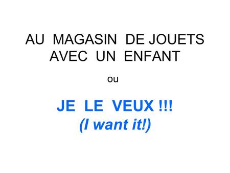 AU MAGASIN DE JOUETS AVEC UN ENFANT ou JE LE VEUX !!! (I want it!)