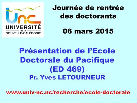 Journée de rentrée des doctorants 06 mars 2015.  Accréditation nationale de L’Ecole doctorale du Pacifique reconduite pour la période 2012-2016  ED.