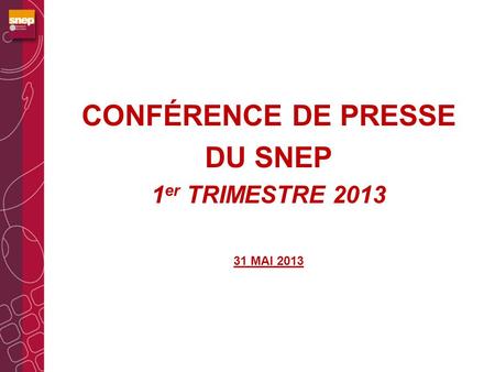 CONFÉRENCE DE PRESSE DU SNEP 1 er TRIMESTRE 2013 31 MAI 2013.