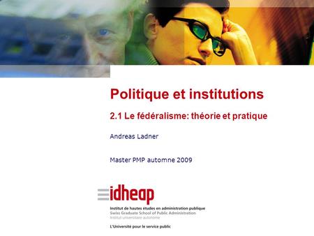 Andreas Ladner Master PMP automne 2009 Politique et institutions 2.1 Le fédéralisme: théorie et pratique.