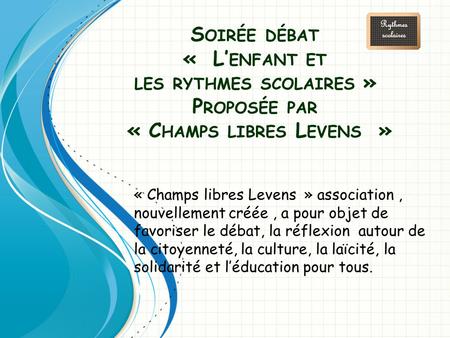Soirée débat «  L’enfant et les rythmes scolaires » Proposée par « Champs libres Levens  » « Champs libres Levens  » association , nouvellement.