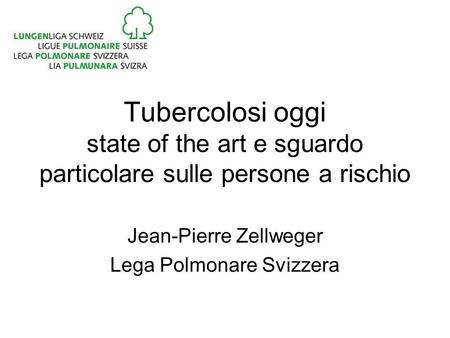 Tubercolosi oggi state of the art e sguardo particolare sulle persone a rischio Jean-Pierre Zellweger Lega Polmonare Svizzera.
