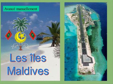 Avancé manuellement Population : 350.000 Hab La République de la Maldives est un pays situé l'Océan Indien au sud-ouest du Sri Lanka et en Inde, au.