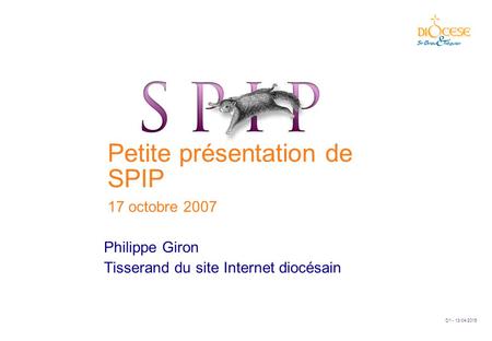 D1 - 13/04/2015 Petite présentation de SPIP 17 octobre 2007 Philippe Giron Tisserand du site Internet diocésain.