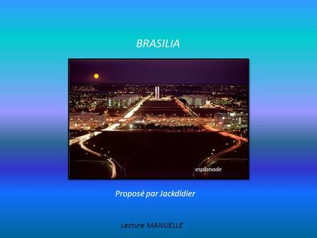 BRASILIA Proposé par Jackdidier Lecture MANUELLE esplanade.