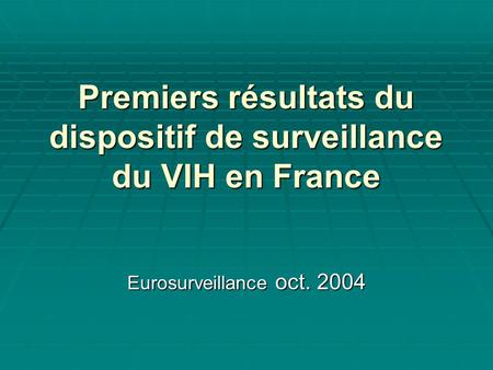 Premiers résultats du dispositif de surveillance du VIH en France Eurosurveillance oct. 2004.