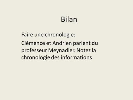 Bilan Faire une chronologie: Clémence et Andrien parlent du professeur Meynadier. Notez la chronologie des informations.